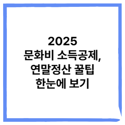2025년 달라진 문화비 소득공제, 연말정산 꿀팁 한눈에 보기