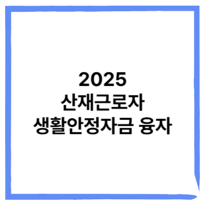 2025년 산재근로자 생활안정자금 융자 신청자격, 필요서류, 조기상환