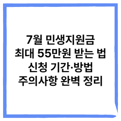 7월 민생지원금, 최대 55만원 받는 법! 신청 기간·방법·주의사항 완벽 정리